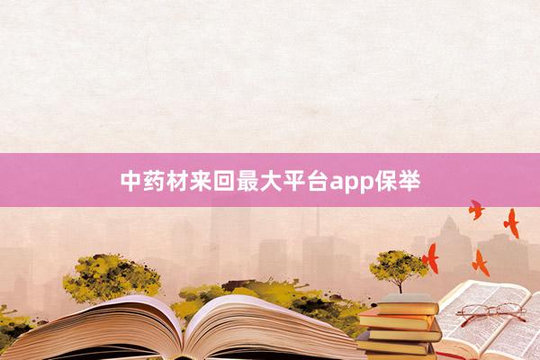 中药材来回最大平台app保举